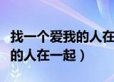 找一个爱我的人在一起东来东往（找一个爱我的人在一起）