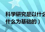 科学研究是以什么为基础的?（科学研究是以什么为基础的）
