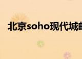 北京soho现代城邮编（soho现代城邮编）
