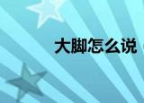 大脚怎么说（大脚一句话攻略）