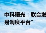 中科曙光：联合发布全国首个“一体化算力交易调度平台”