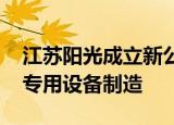 江苏阳光成立新公司 经营范围含半导体器件专用设备制造