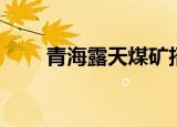 青海露天煤矿招聘（青海露天煤矿）