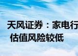 天风证券：家电行业处在股债收益差底部位置 估值风险较低