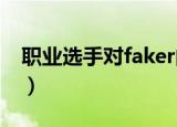 职业选手对faker的评价（faker怎么评价uzi）