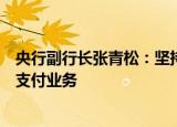 央行副行长张青松：坚持支付业务回归本源，规范平台企业支付业务