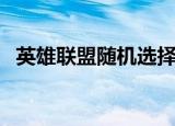 英雄联盟随机选择器（英雄联盟重新随机）