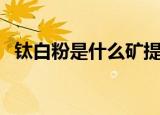 钛白粉是什么矿提炼出来（钛白粉是什么）