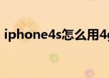 iphone4s怎么用4g网络（iphone4怎么用）