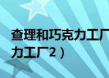 查理和巧克力工厂200字读后感（查理和巧克力工厂2）