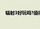 辐射3好玩吗?值得买吗?（辐射3好玩吗）