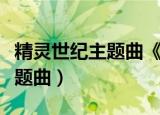精灵世纪主题曲《霞光》钢琴谱（精灵世纪主题曲）