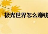 极光世界怎么赚钱的（极光世界怎么赚钱）