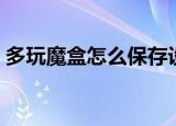 多玩魔盒怎么保存设置（怎么删除多玩魔盒）