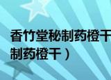 香竹堂秘制药橙干治便秘有效果吗（香竹堂秘制药橙干）