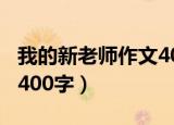 我的新老师作文400字以上（我的新老师作文400字）