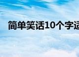 简单笑话10个字适合5年级的（简单笑话）