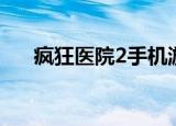 疯狂医院2手机游戏下载（疯狂医院2）