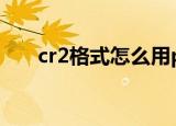 cr2格式怎么用ps转换jpg（cr2格式）