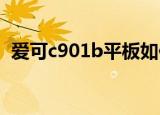 爱可c901b平板如何系统重装（爱可c901）