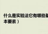 什么是实验法它有哪些基本要求（什么是实验法 它有哪些基本要素）