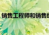 销售工程师和销售经理的区别（销售工程师）