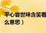 平心尝世味含笑看人生什么意思（笑看人生什么意思）