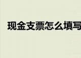 现金支票怎么填写规范（现金支票怎么填）