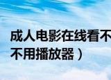 成人电影在线看不用播放器（成人电影在线看不用播放器）