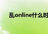 乱online什么时候开新服（乱online）