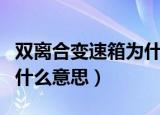 双离合变速箱为什么叫双离合（双离合变速箱什么意思）