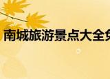 南城旅游景点大全免费（南城旅游景点大全）