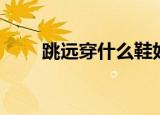 跳远穿什么鞋好跳（跳远穿什么鞋）
