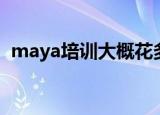 maya培训大概花多少钱（北京maya培训）