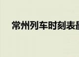 常州列车时刻表最新（常州列车时刻表）