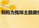 妈妈为我嫁主题曲情缘（妈妈为我嫁主题曲）