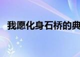 我愿化身石桥的典故（我愿化身一座石桥）