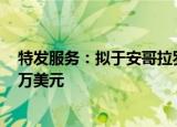特发服务：拟于安哥拉罗安达市设立子公司 投资金额1000万美元