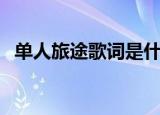 单人旅途歌词是什么意思（单人旅途歌词）