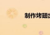 制作烤翅步骤（烤翅技术）