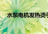 水泵电机发热烫手什么原因（水泵电机）