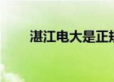 湛江电大是正规大学吗（湛江电大）