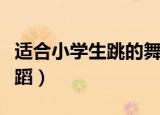 适合小学生跳的舞蹈串烧（适合小学生跳的舞蹈）