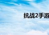 抗战2手游（抗战2好玩吗）