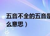 五音不全的五音是什么意思?（五音不全是什么意思）