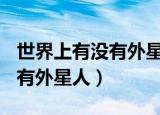 世界上有没有外星人(真正答案)（世界上有没有外星人）