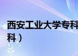 西安工业大学专科在哪里上（西安工业大学专科）