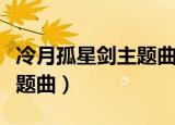 冷月孤星剑主题曲叫什么名字（冷月孤星剑主题曲）