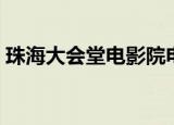 珠海大会堂电影院电话（珠海大会堂电影院）