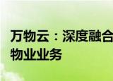 万物云：深度融合阳光智博中后台职能和住宅物业业务